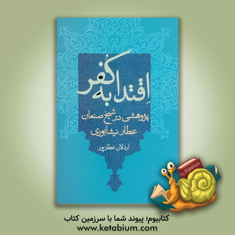 کتاب پژوهشی در شیخ صنعان عطار نیشابوری: اقتدا به کفر اثر اردلان عطارپور