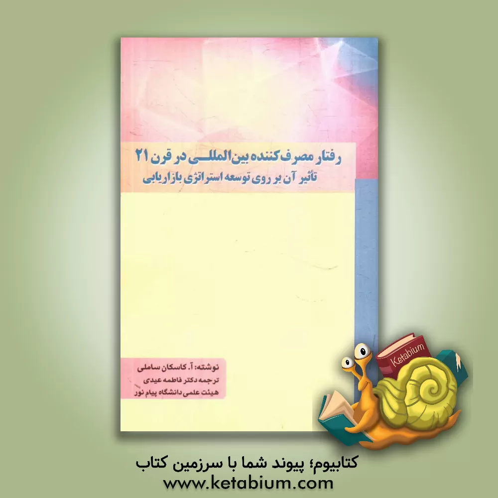 کتاب رفتار مصرف کننده بین المللی در قرن 21: تاثیر آن بر روی توسعه استراتژی بازاریابی اثر ای.سی. ساملی