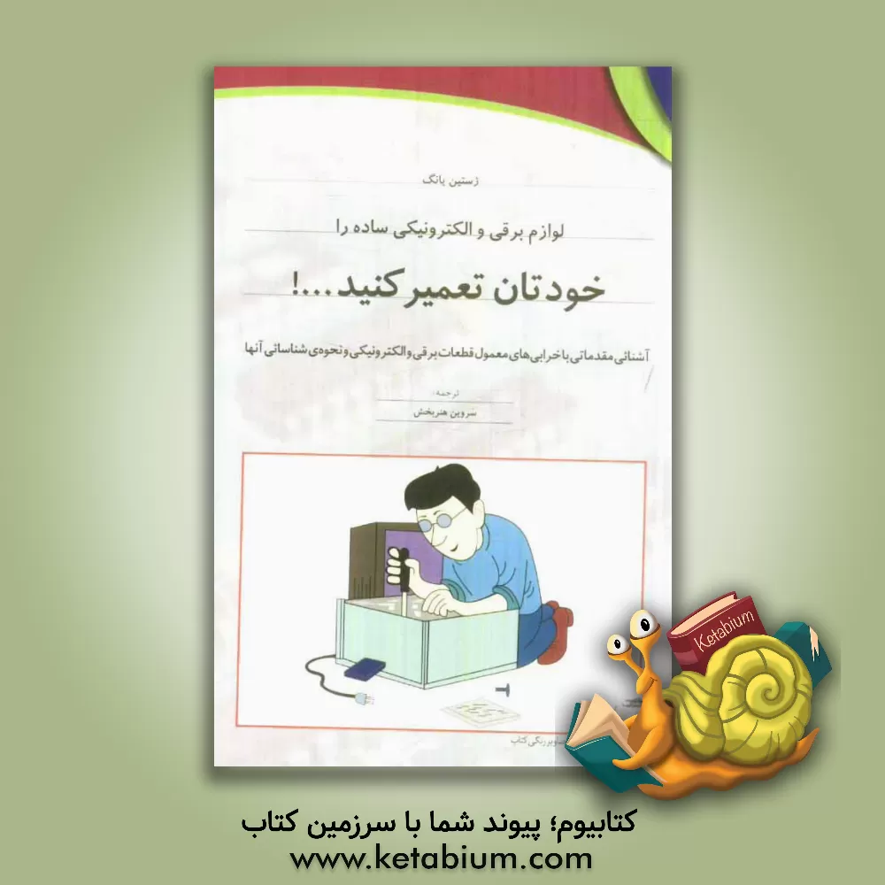 کتاب لوازم برقی و الکترونیکی ساده را خودتان تعمیر کنید...!: آشنائی مقدماتی با خرابی های معمول قطعات برقی و الکترونیکی و نحوه ی شناسائی آنها |اثر ژستین یانگ