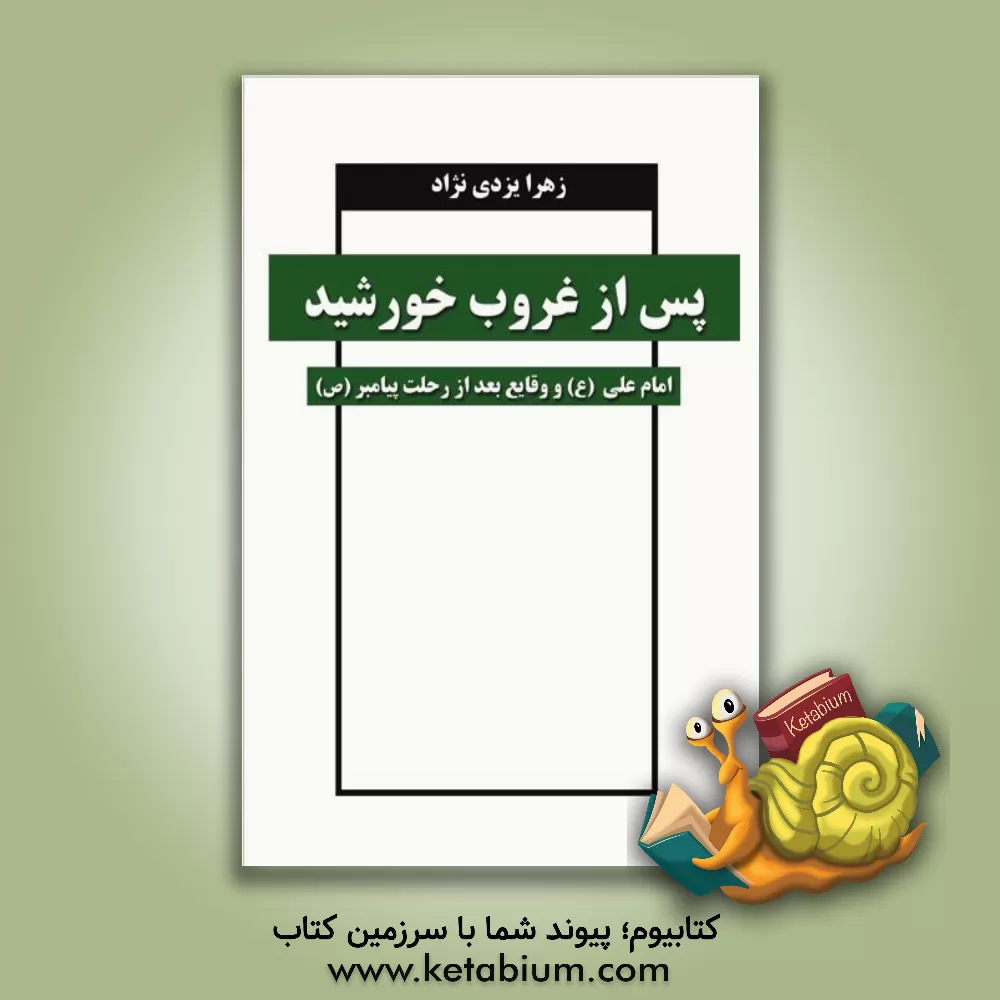کتاب پس از غروب خورشید: امام علی (ع) و وقایع بعد از رحلت پیامبر اکرم (ص) اثر زهرا یزدی‌نژاد