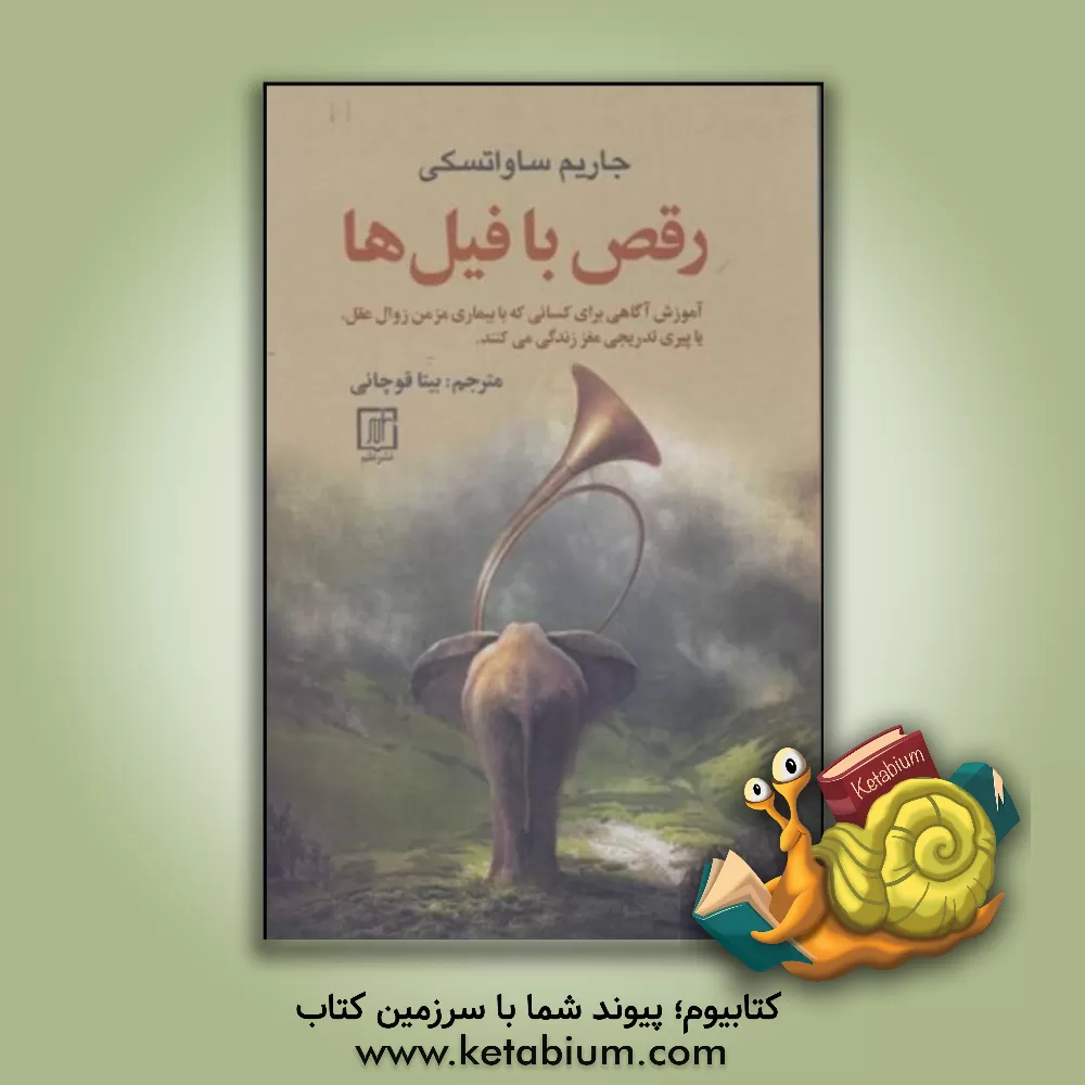 کتاب رقص با فیل ها (آموزش آگاهی برای کسانی که با بیماری مزمن زوال عقل، یا پیری تدریجی مغز زندگی می کنند) |اثر جارم ساواتسکی