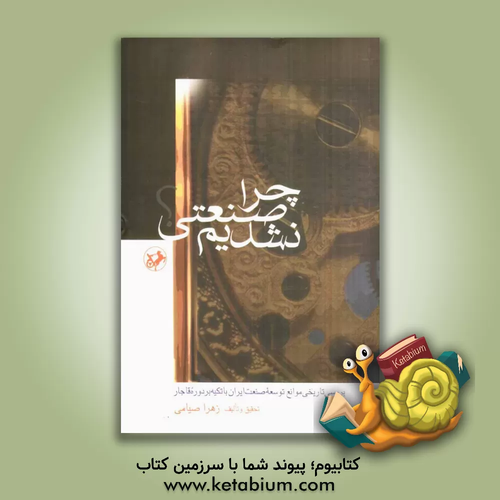 کتاب چرا صنعتی شدیم؟ (بررسی تاریخی موانع توسعه صنعت ایران با تکیه بر دوره قاجار) اثر زهرا صیامی‌دودران