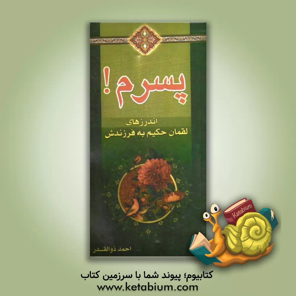 کتاب پسرم! اندرزهای لقمان حکیم به فرزندش اثر احمد ذوالقدر