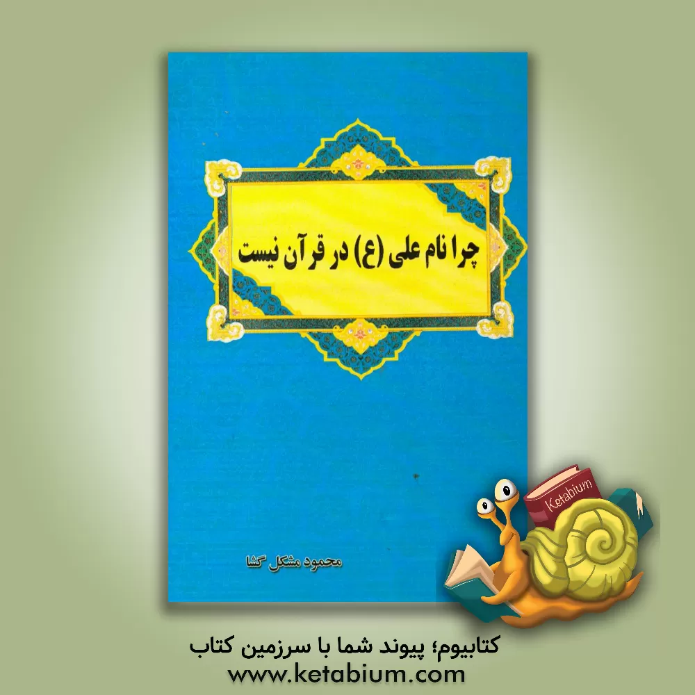 کتاب چرا نام علی (ع) در قرآن نیست؟ اثر محمود مشکل‌گشا