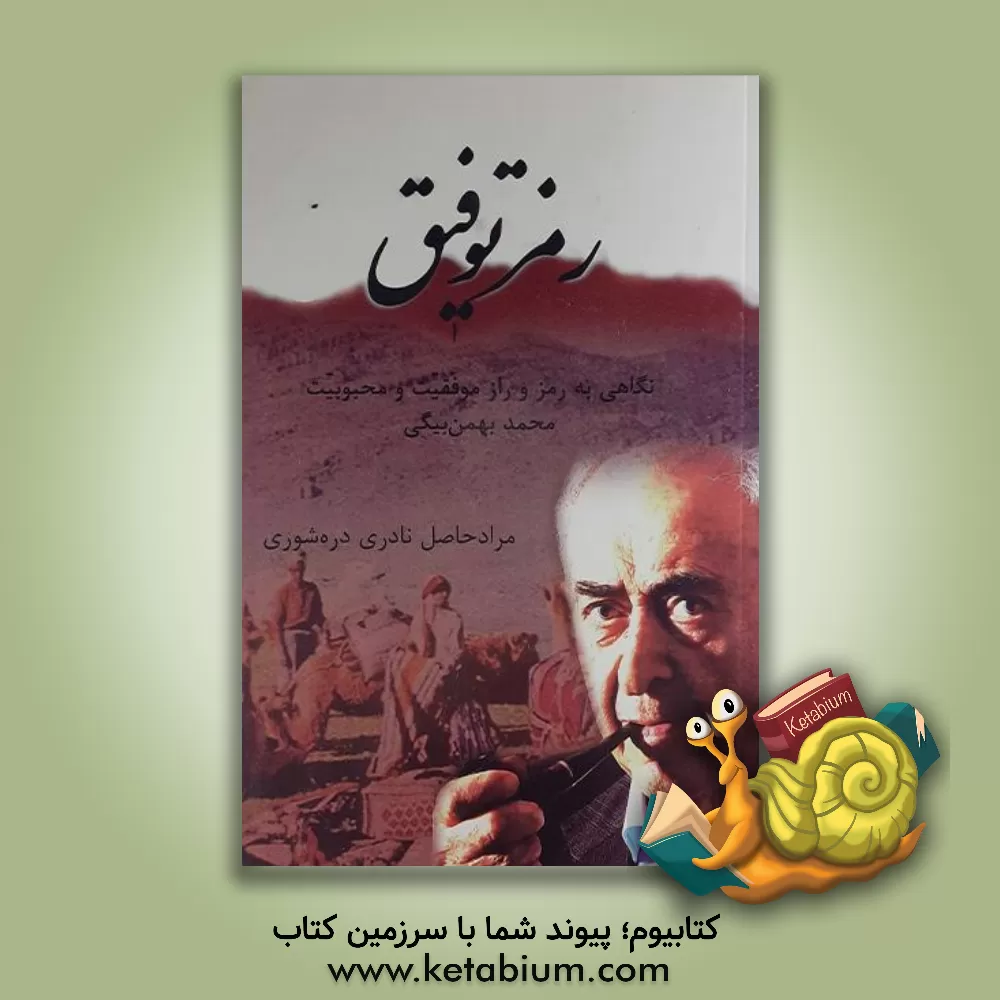 کتاب رمز توفیق: نگاهی بر رمز و راز موفقیت و محبوبیت محمد بهمن بیگی اثر مرادحاصل نادری‌دره‌شوری