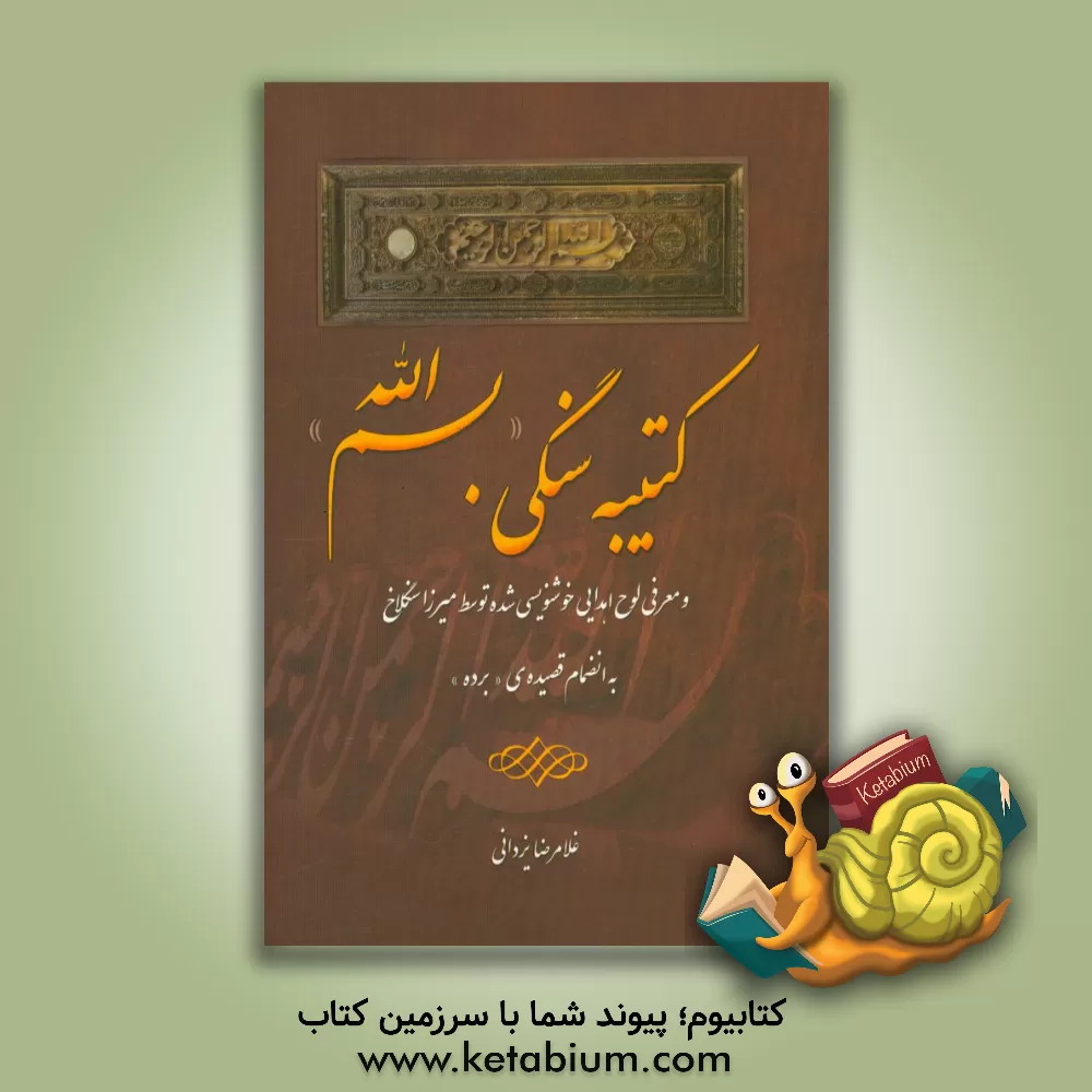 کتاب کتیبه سنگی "بسم الله" و معرفی لوح اهدایی خوشنویسی شده توسط میرزا سنگلاخ به انضمام قصیده ی "برده" اثر غلامرضا یزدانی