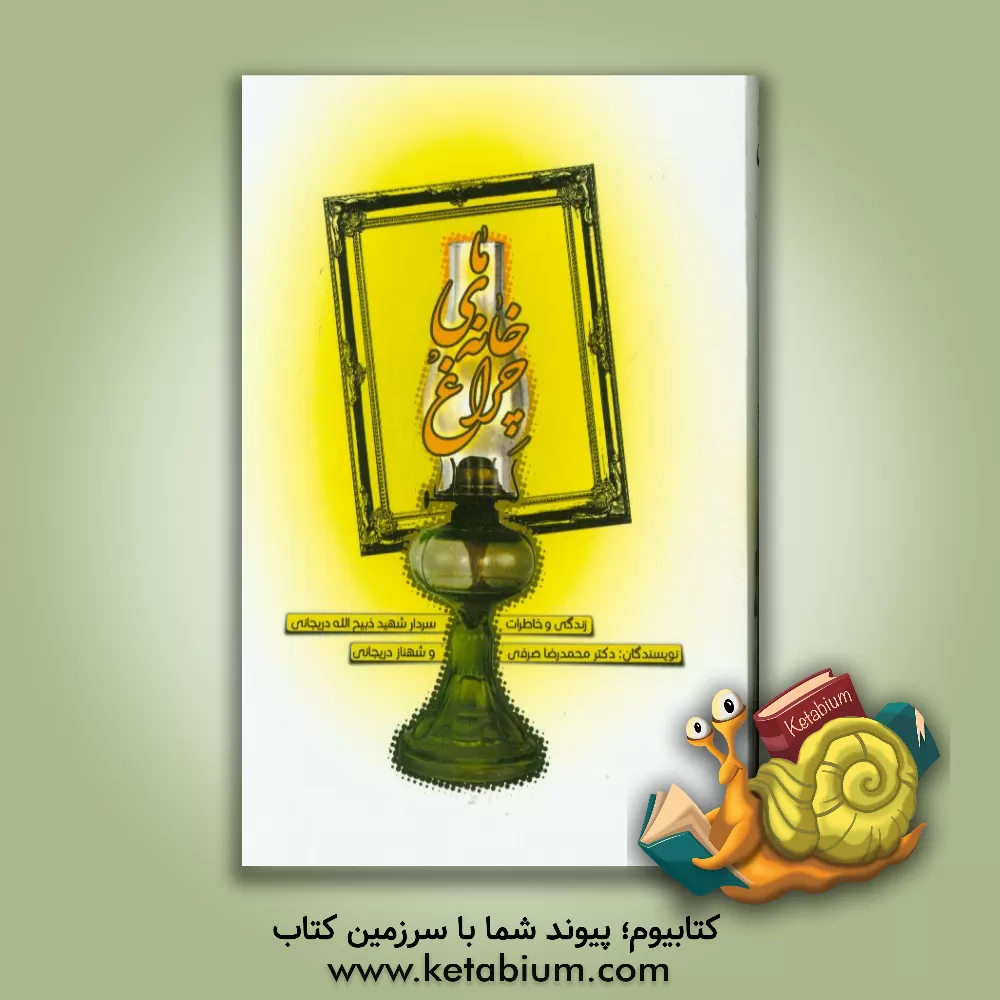 کتاب چراغ خانه ی ما: زندگی و خاطرات سردار شهید ذبیح الله دریجانی اثر محمدرضا صرفی