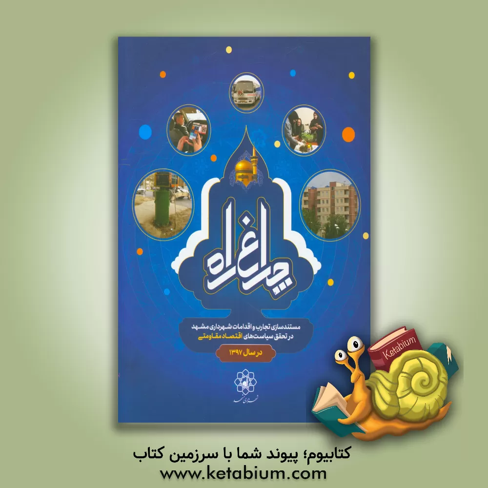 کتاب چراغ راه: مستندسازی تجارب و اقدامات شهرداری مشهد در تحقق سیاست های اقتصاد مقاومتی در سال 1397 اثر شهرداری مشهد، معاونت برنامه‌ریزی و توسعه، مدیریت ت