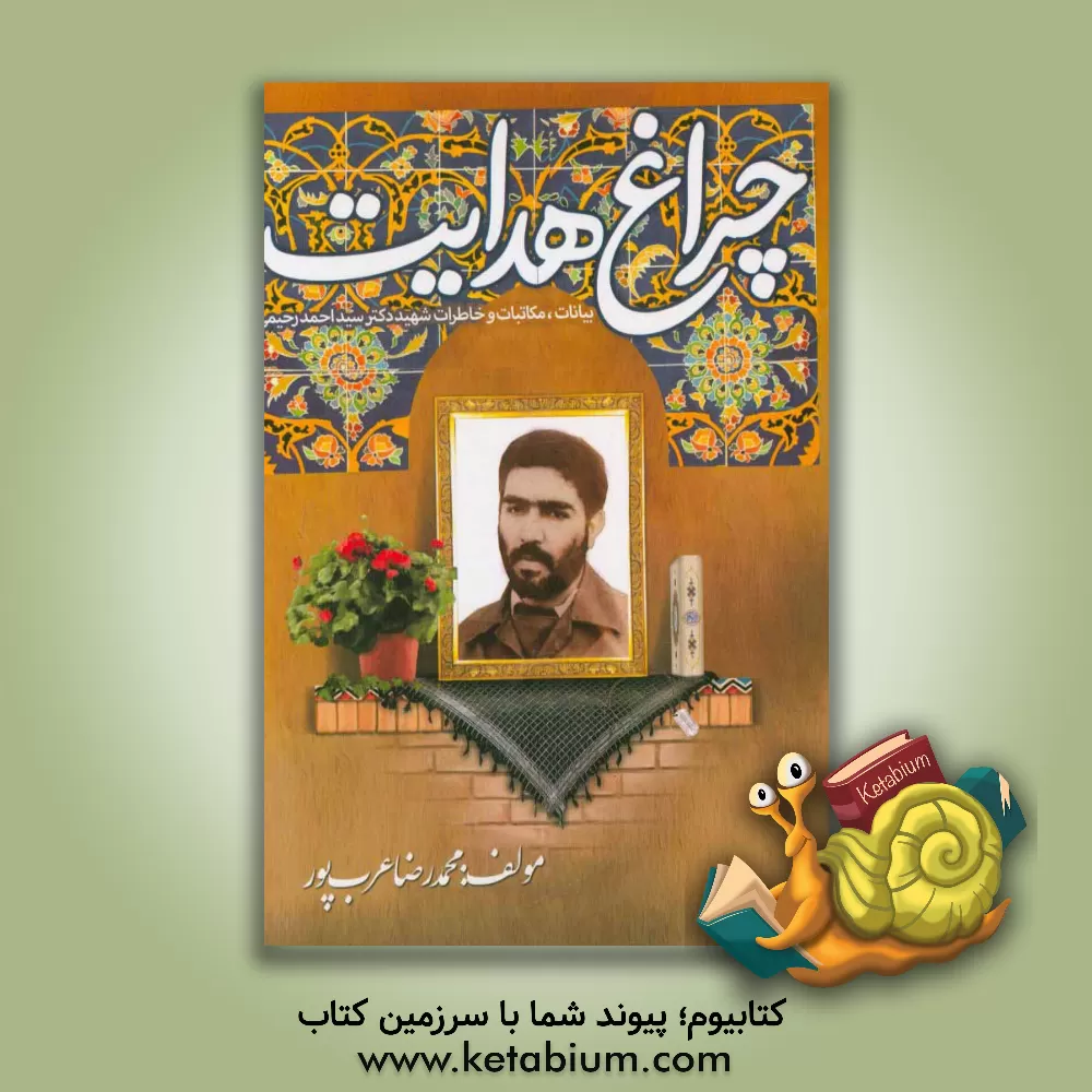 کتاب چراغ هدایت: زندگی و سخنرانی ها و مکاتبات و وصایا و اشعار "علمدار شهید دکتر سیداحمد رحیمی" اثر محمدرضا عرب‌پور