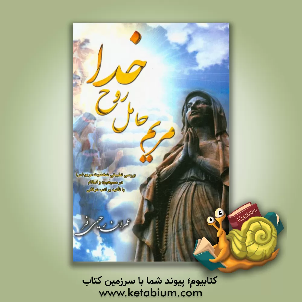 کتاب مریم حامل روح خدا: بررسی تطبیقی شخصیت مریم (س) در مسیحیت و اسلام با تاکید بر ادب عرفانی اثر عمران رحیمی‌فر