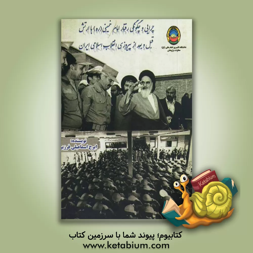 کتاب چرایی و چگونگی رفتار حضرت امام خمینی (ره) با ارتش قبل و بعد از انقلاب اسلامی ایران اثر ایرج اسماعیلی‌فرزین