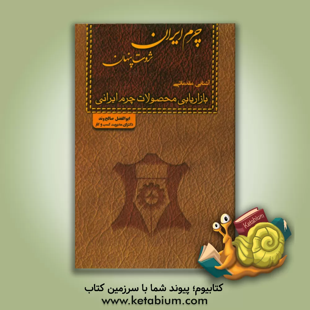 کتاب چرم ایران ثروت پنهان (آشنایی مقدماتی): بازاریابی محصولات چرم ایرانی |اثر ابوالفضل صالح وند