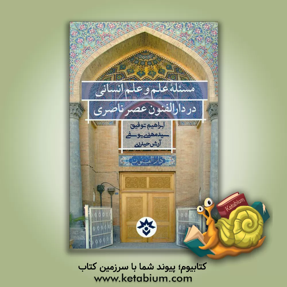 کتاب مسئله علم و علم انسانی در دارالفنون عصر ناصری: پژوهشی در آثار مکتوب شناخته شده دارالفنون (از 1267 تا 1313ق) اثر آرش حیدری