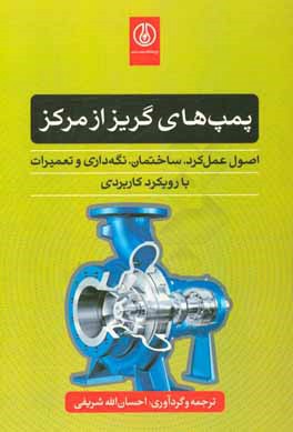 کتاب پمپ های گریز از مرکز: اصول عمل کرد، ساختمان، نگه داری و تعمیرات با رویکرد کاربردی اثر احسان‌الله شریفی