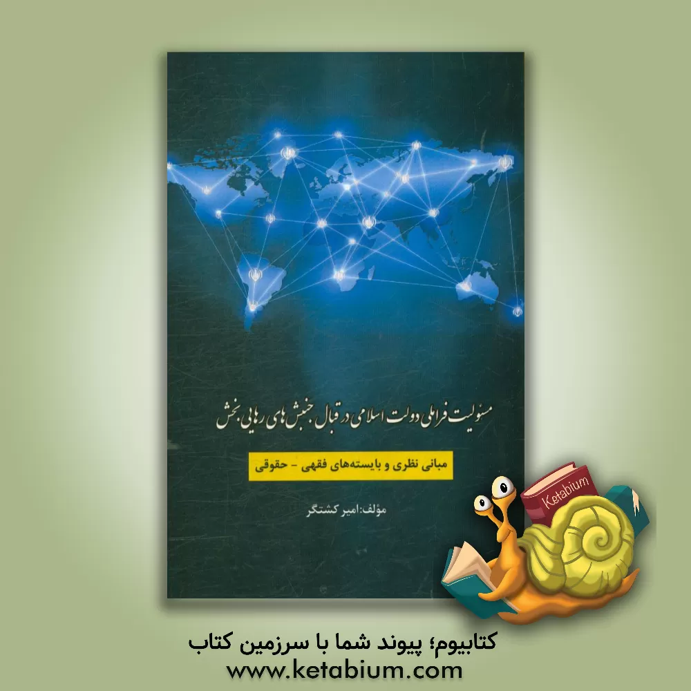 کتاب مسئولیت فراملی دولت اسلامی در قبال جنبش های رهایی بخش (مبانی نظری و بایسته های فقهی - حقوقی) |اثر امیر کشتگر