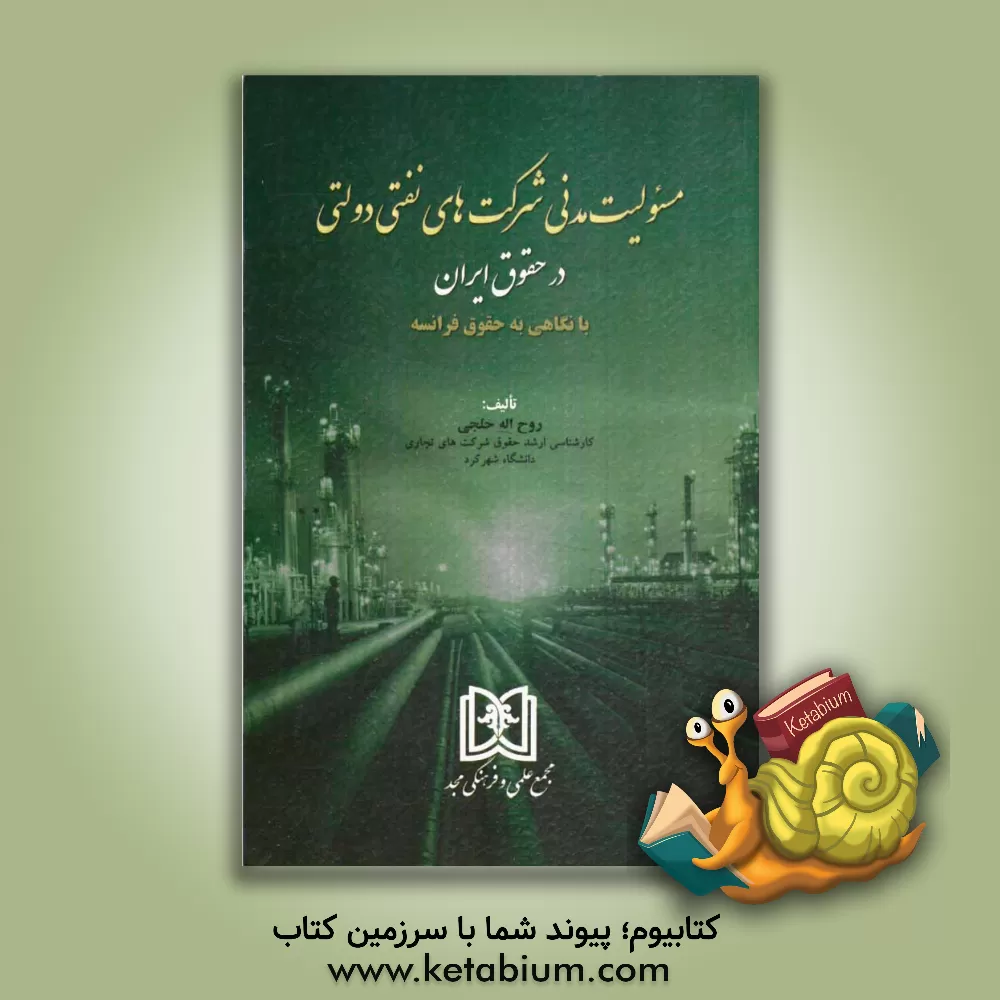 کتاب مسئولیت مدنی شرکت های نفتی دولتی در حقوق ایران با نگاهی به حقوق فرانسه اثر روح‌اله خلجی
