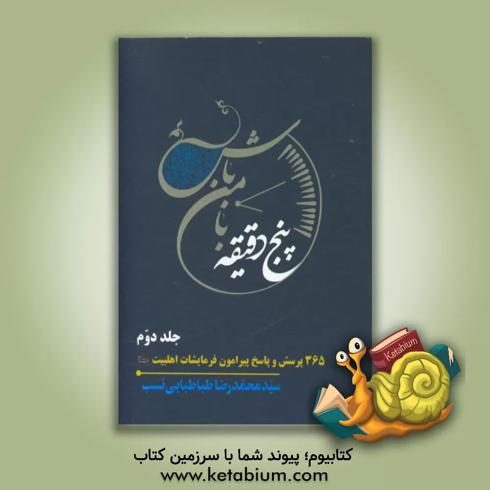 کتاب پنج دقیقه با من باش: 365 پرسش و پاسخ پیرامون فرمایشات اهلبیت (ع) اثر سیدمحمدرضا طباطبائی‌نسب