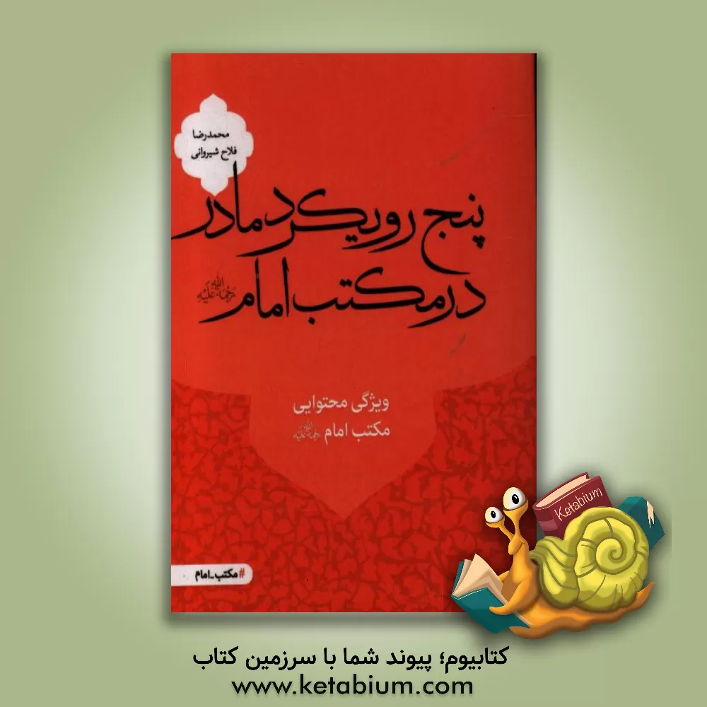 کتاب پنج رویکرد مادر در مکتب امام (رحمه الله علیه): ویژگی محتوایی مکتب امام (رحمه الله علیه) اثر محمدرضا فلاح‌شیروانی