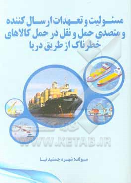 کتاب مسئولیت و تعهدات ارسال کننده و متصدی حمل و نقل در حمل کالاهای خطرناک از طریق دریا اثر شهره جمشیدنیا