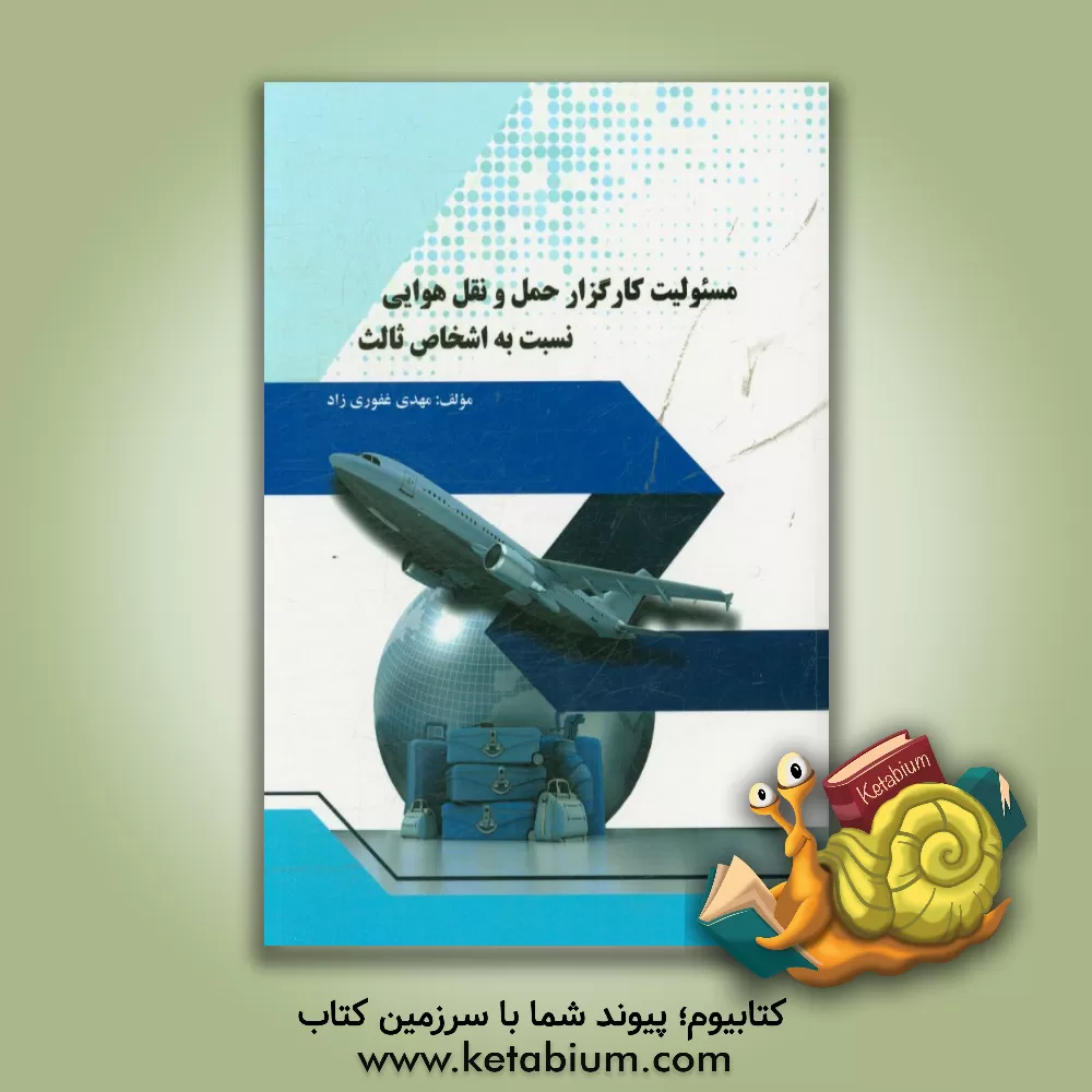 کتاب مسئولیت کارگزار حمل  و نقل هوایی نسبت به اشخاص ثالث اثر مهدی غفوری‌زاد