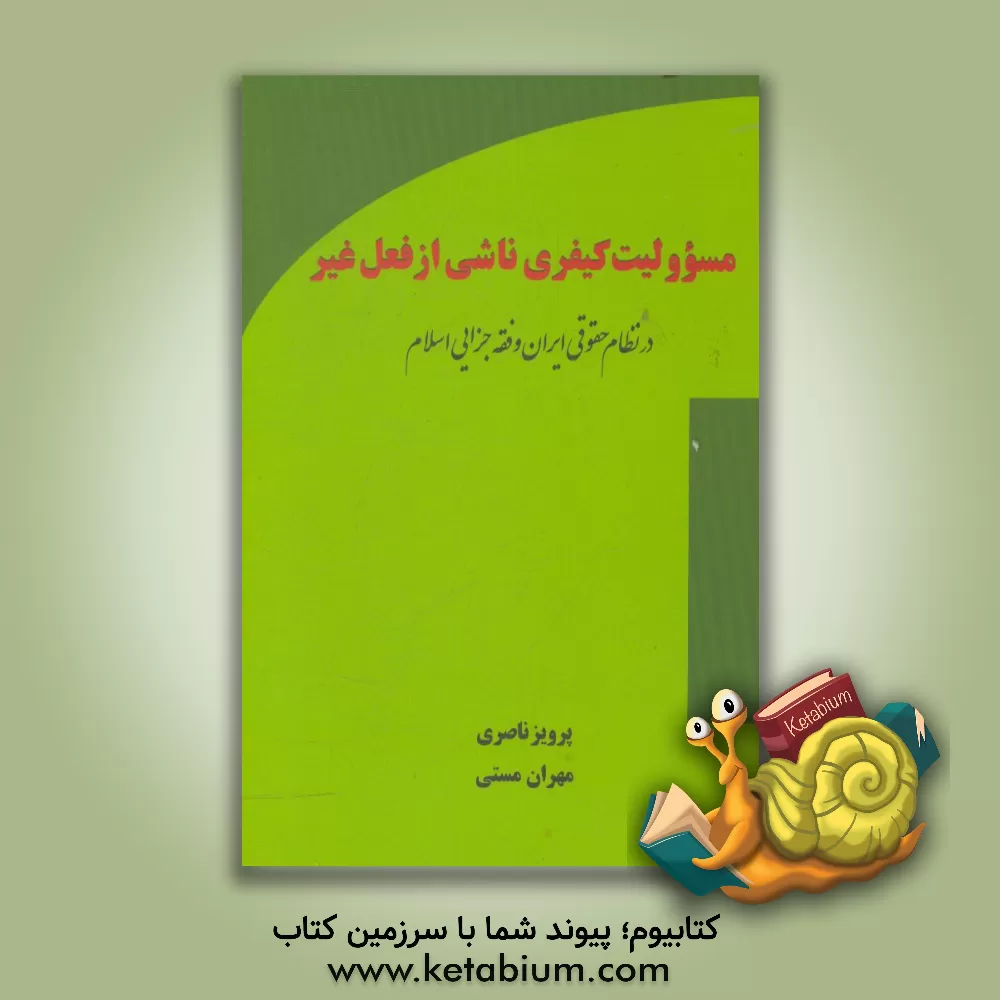 کتاب مسئولیت کیفری ناشی از فعل غیر در نظام حقوقی ایران و فقه جزایی اسلام |اثر پرویز ناصری