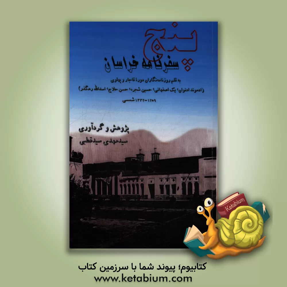 کتاب پنج سفرنامه خراسان به قلم روزنامه نگاران دوره قاجار و پهلوی (ادموند ادنوان، یک اصفهانی، حسین شجره، حسن حلاج، اسدالله رهگذر) 1259 - 1332 شمسی اثر سیدمهدی سیدقطبی