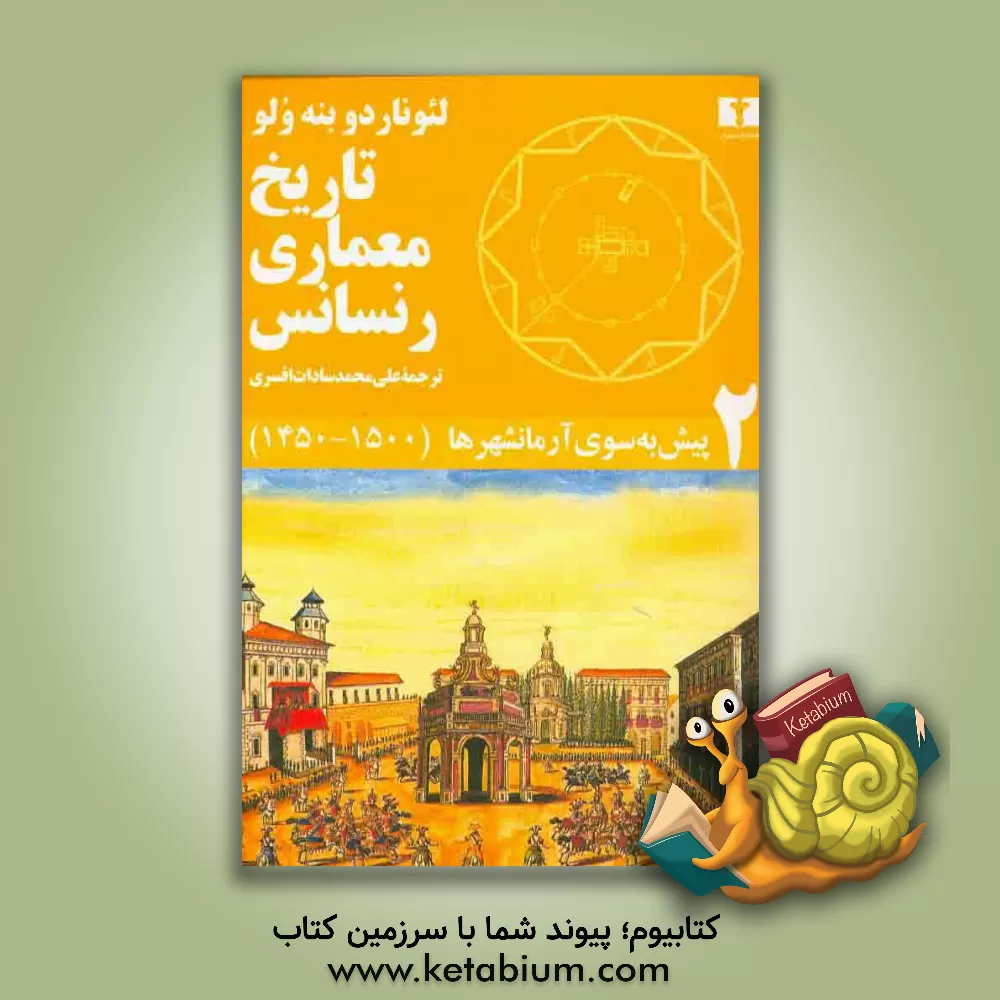 کتاب تاریخ معماری رنسانس: پیش به سوی آرمانشهرها (1500 - 1450) اثر لئوناردو بنه‌ولو