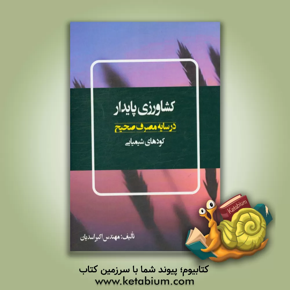 کتاب کشاورزی پایدار: در سایه ی مصرف صحیح کودهای شیمیایی اثر اکبر اسدیان