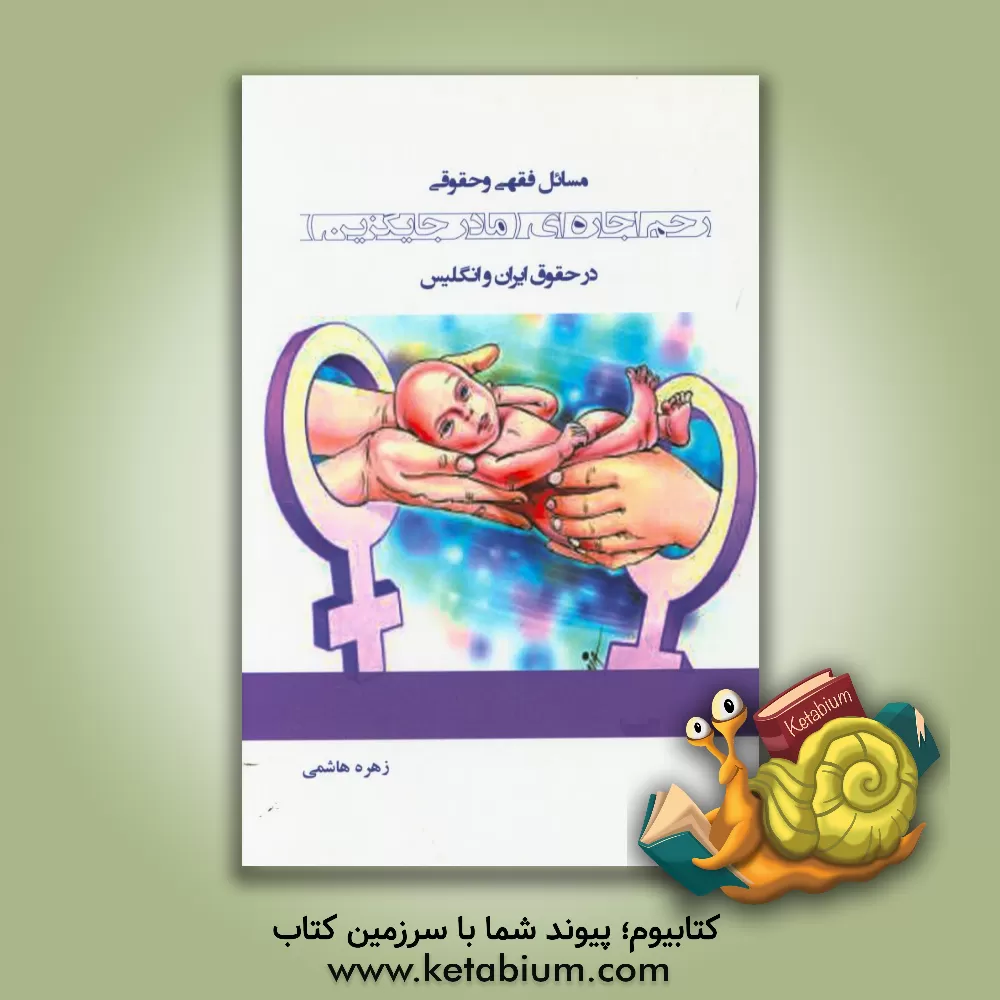 کتاب مسائل فقهی و حقوقی رحم اجاره ای (مادر جایگزین) در حقوق ایران و انگلیس اثر زهره هاشمی