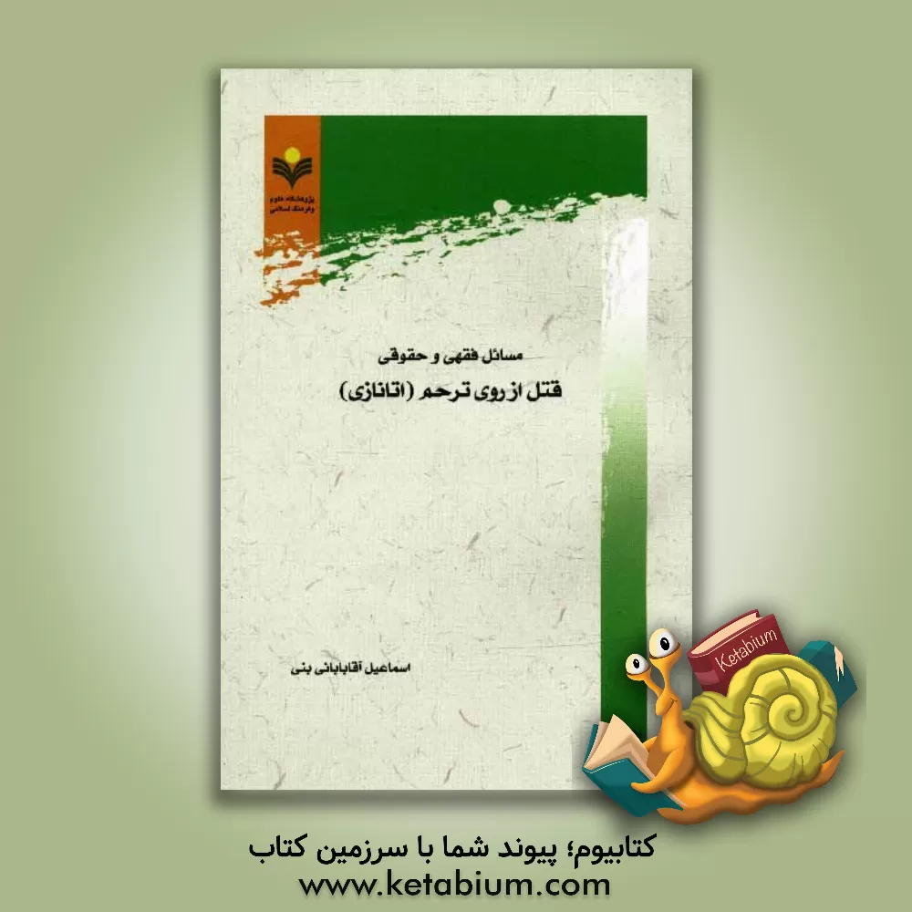 کتاب مسائل فقهی و حقوقی قتل از روی ترحم (اتانازی) اثر اسماعیل آقابابایی‌بنی