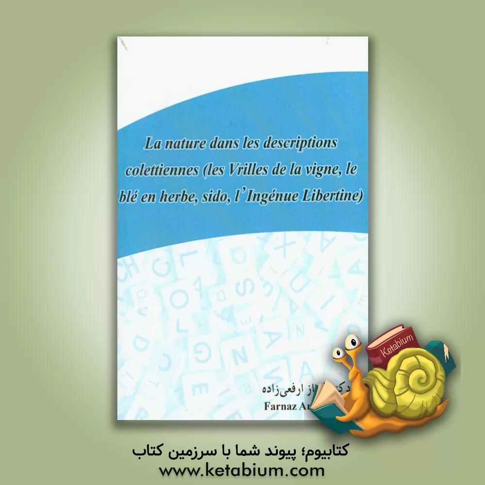 کتاب La nature dans les descriptions colettiennes (les vrilles de la vigne, le ble en herbe, sido, l'ingenue libertine), اثر فرناز ارفعی‌زاده