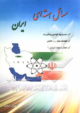 کتاب مسائل هسته ای ایران: دانستنیها، قوانین، مقررات، قطعنامه های بین المللی و عملکرد دولت ایران اثر احسان اسدی