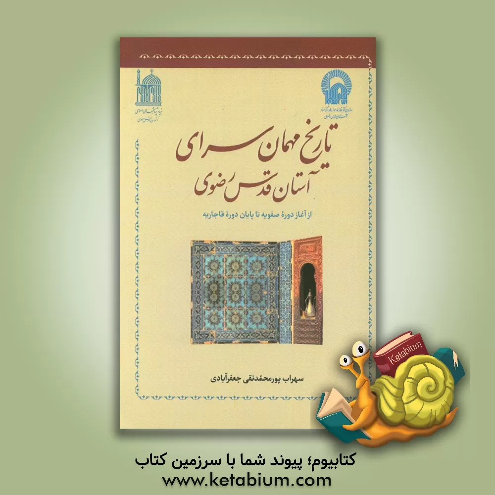 کتاب تاریخ مهمان سرای آستان قدس رضوی: از آغاز دوره صفویه تا پایان دوره قاجاریه اثر سهراب پورمحمدتقی‌جعفرآبادی