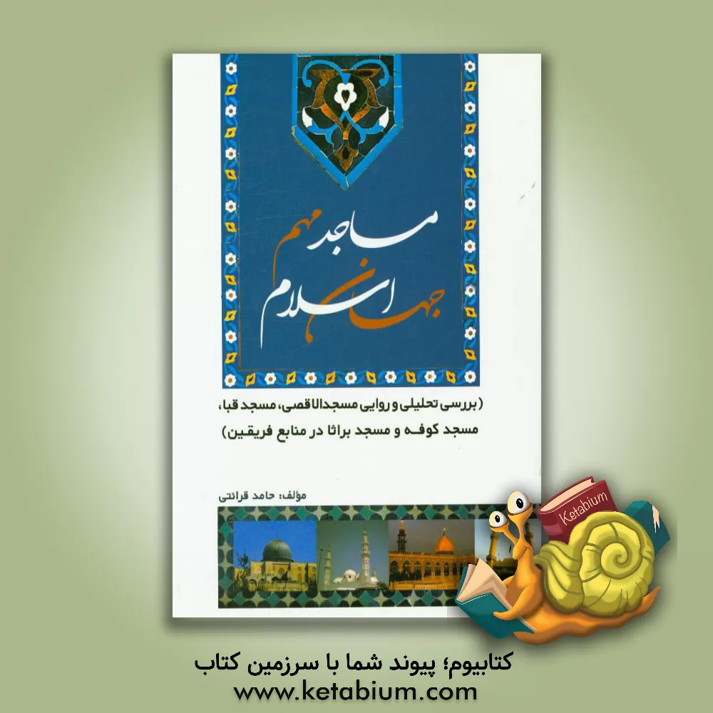 کتاب مساجد مهم جهان اسلام (بررسی تحلیلی و روایی مسجدالاقصی، مسجد قبا، مسجد کوفه و مسجد براثا در منابع فریقین) اثر حامد قرائتی