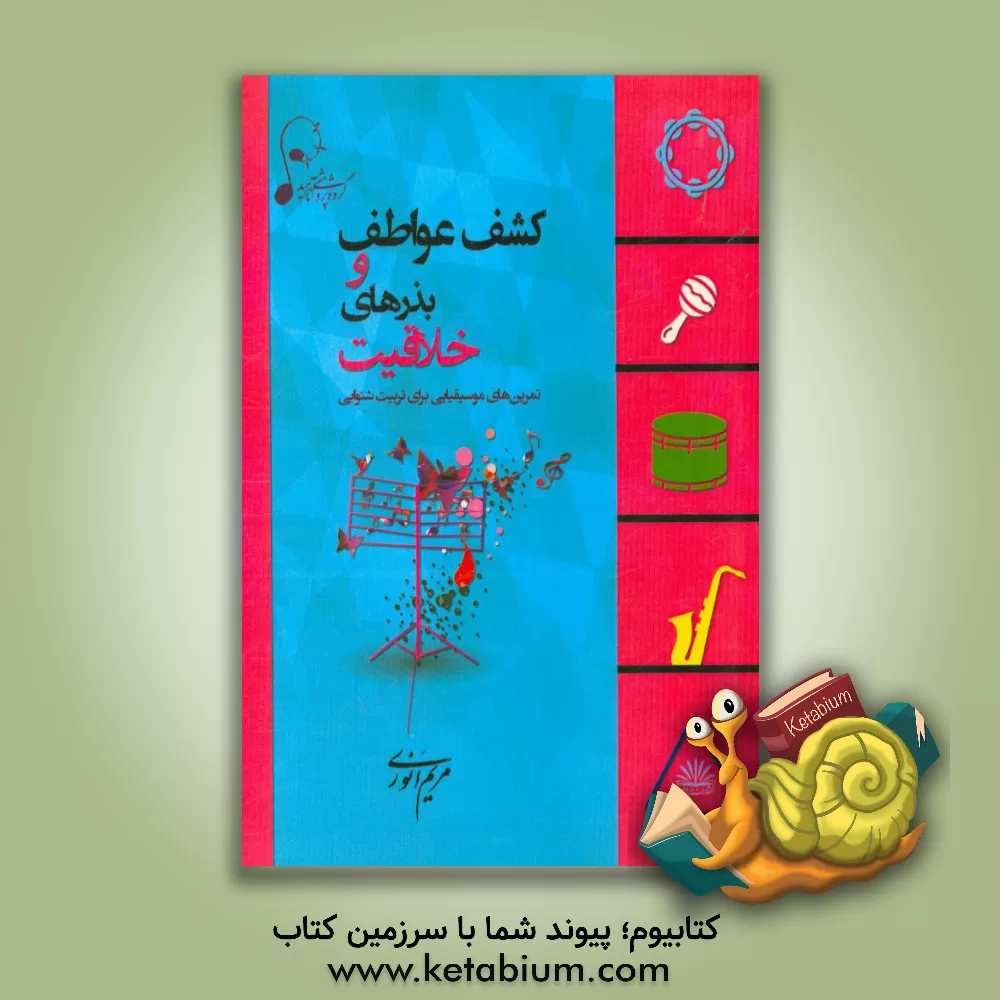 کتاب کشف عواطف و بذرهای خلاقیت: تمرین های موسیقیایی برای تربیت شنوایی اثر مریم انوری