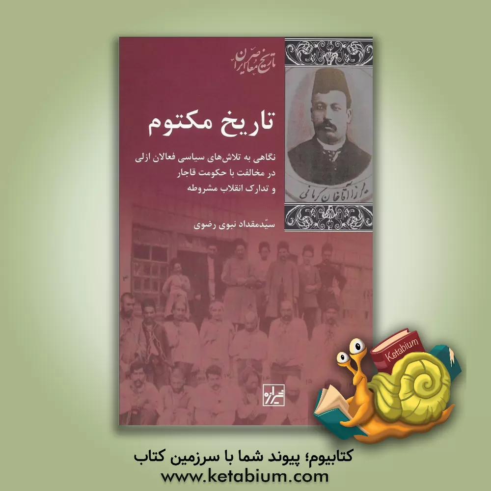 کتاب تاریخ مکتوم: نگاهی به تلاش های سیاسی فعالان ازلی در مخالفت با حکومت قاجار و تدارک انقلاب مشروطه اثر سیدمقداد نبوی‌رضوی