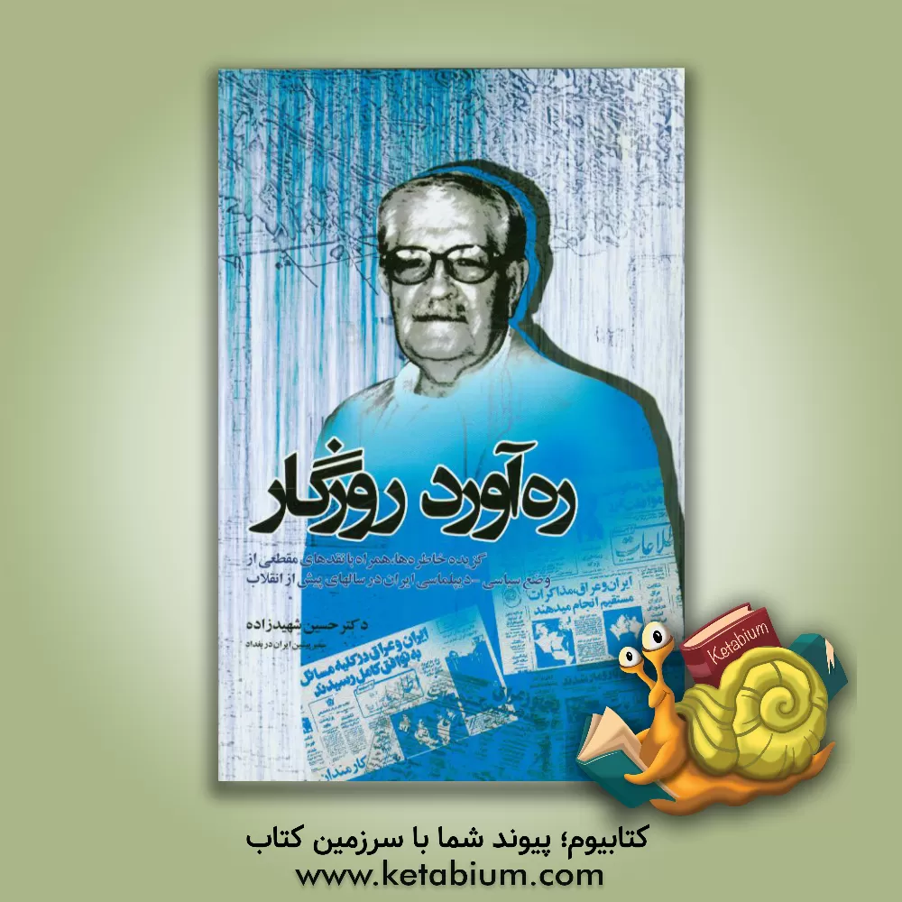 کتاب ره آورد روزگار: گزیده خاطره ها، همراه با نقدهای مقطعی از وضع سیاسی - دیپلماسی ایران در سالهای پیش از انقلاب اثر حسین شهیدزاده
