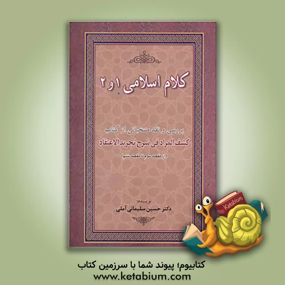 کتاب کلام اسلامی 1 و 2: بررسی و نقد منتخباتی از کتاب کشف المراد فی شرح تجریدالاعتقاد (از مقصد سوم تا مقصد ششم) اثر حسین سلیمانی