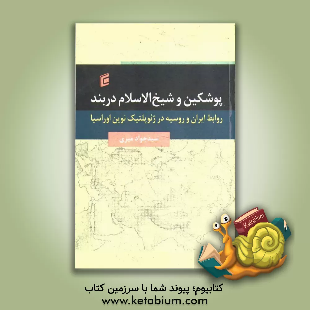 کتاب پوشکین و شیخ الاسلام دربند: روابط ایران و روسیه در ژئوپلتیک نوین اوراسیا اثر سیدجواد میری