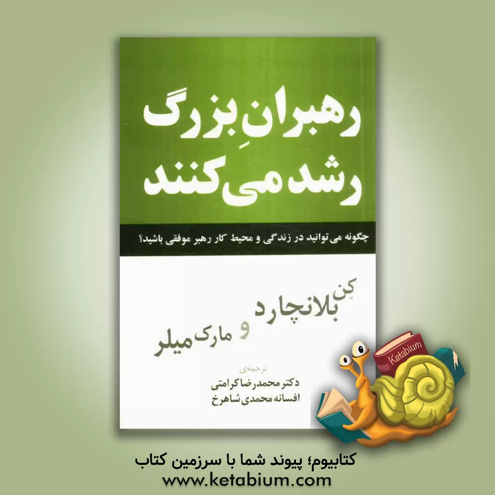 کتاب رهبران بزرگ رشد می کنند: چگونه می توانید در زندگی و محیط کار رهبر موفقی باشید؟ اثر کنت‌اچ. بلانچارد