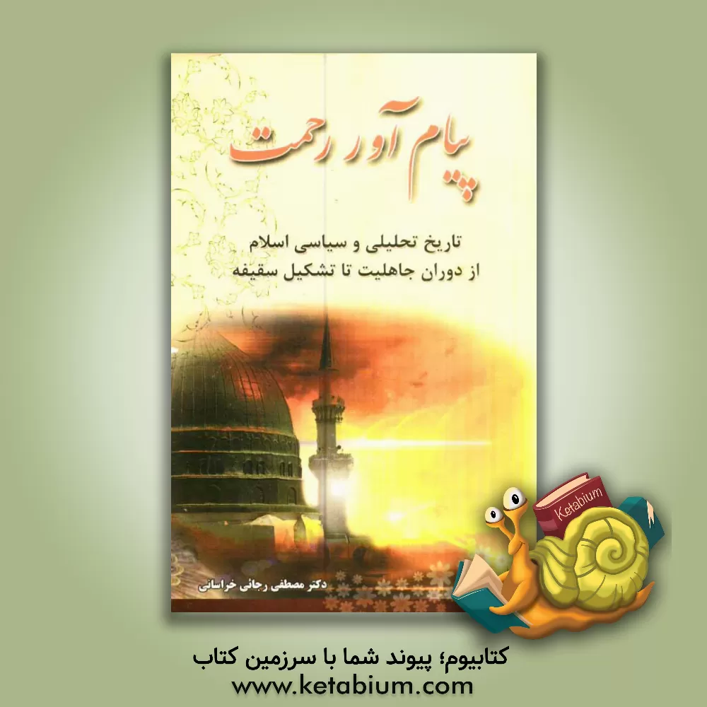 کتاب پیام آور رحمت: تاریخ تحلیلی و سیاسی اسلام از دوران جاهلیت تا تشکیل سقیفه اثر مصطفی رجائی‌خراسانی