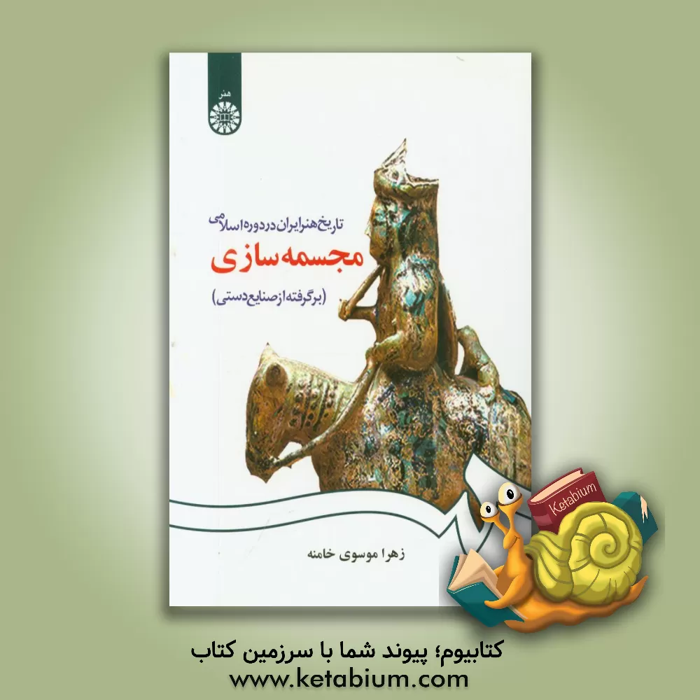 کتاب تاریخ هنر ایران در دوره اسلامی: مجسمه سازی (برگرفته از صنایع دستی) |اثر زهرا موسوی خامنه