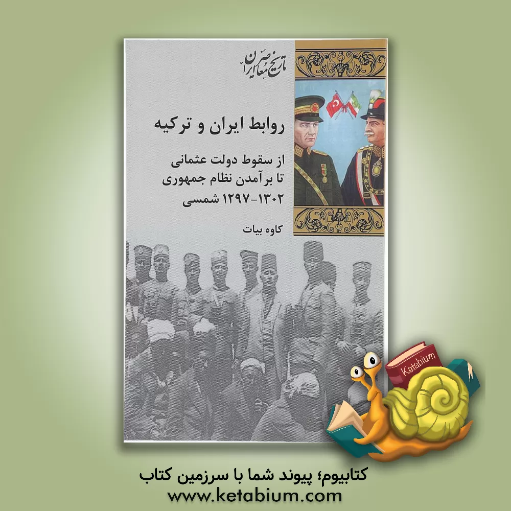 کتاب روابط ایران و ترکیه ار سقوط دولت عثمانی تا برآمدن نظام جمهوری (1302 - 1279 شمسی) اثر کاوه بیات