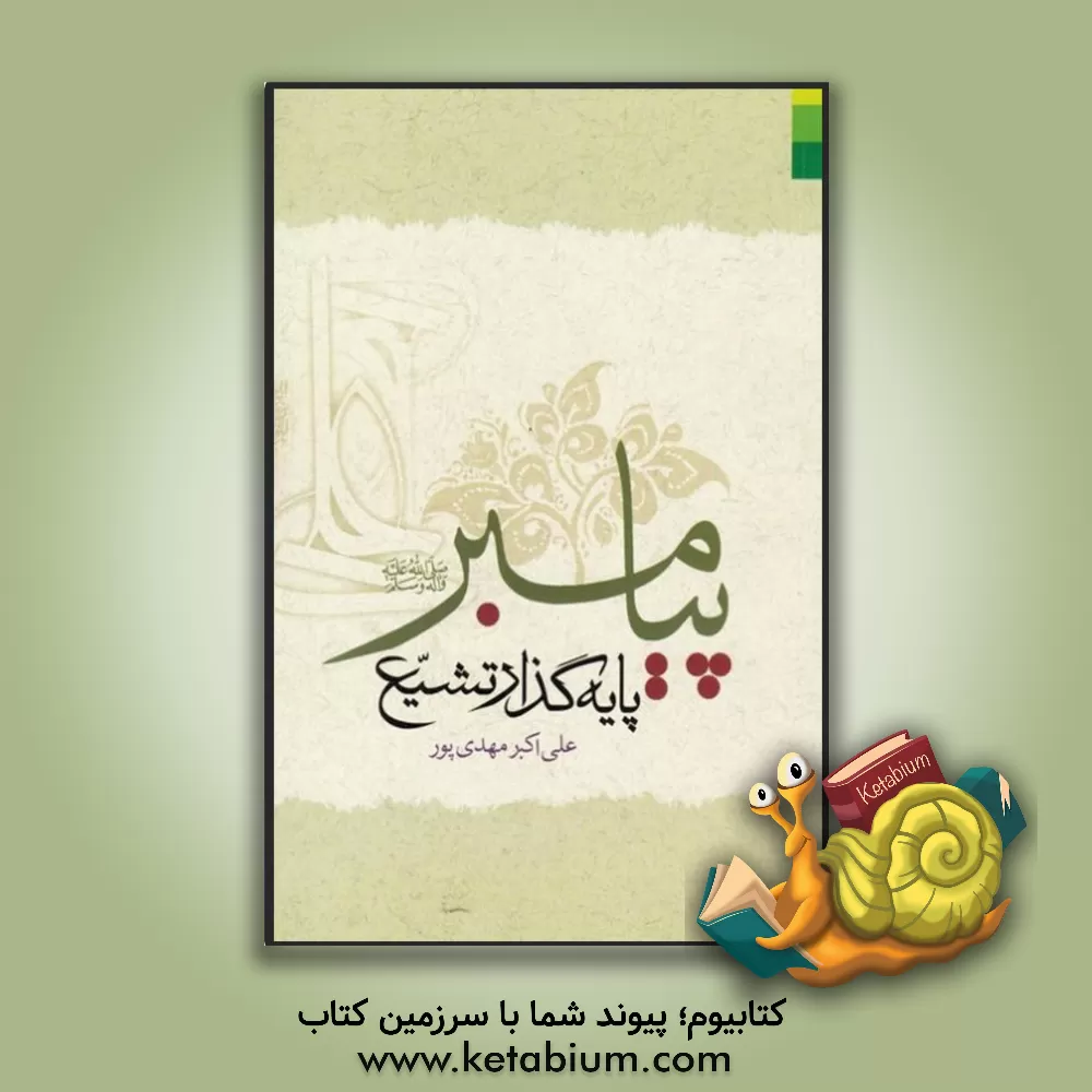 کتاب پیامبر (ص) پایه گذار تشیع چهل حدیث پیرامون شیعیان امیر (ع) از خاتم پیامبران در منابع اهل سنت اثر علی‌اکبر مهدی‌پور