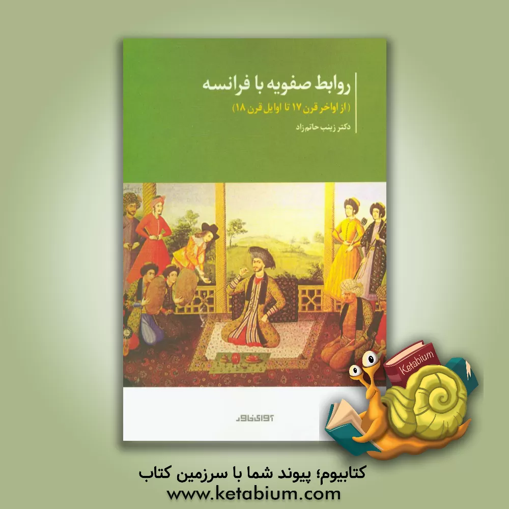 کتاب روابط صفویه با فرانسه (از اواخر قرن 17 تا اوایل قرن 18) اثر زینب حاتم‌زاد