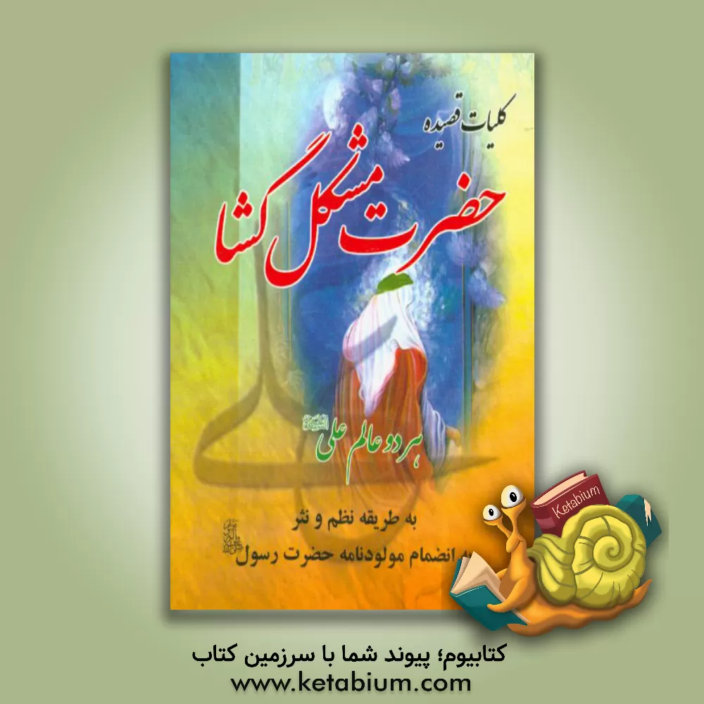 کتاب کلیات قصیده حضرت مشگل گشا هر دو عالم علی علیه السلام به طریقه نظم و نثر به انضمام مولودنامه حضرت رسول(ص) اثر محمدعلی عبداللهی