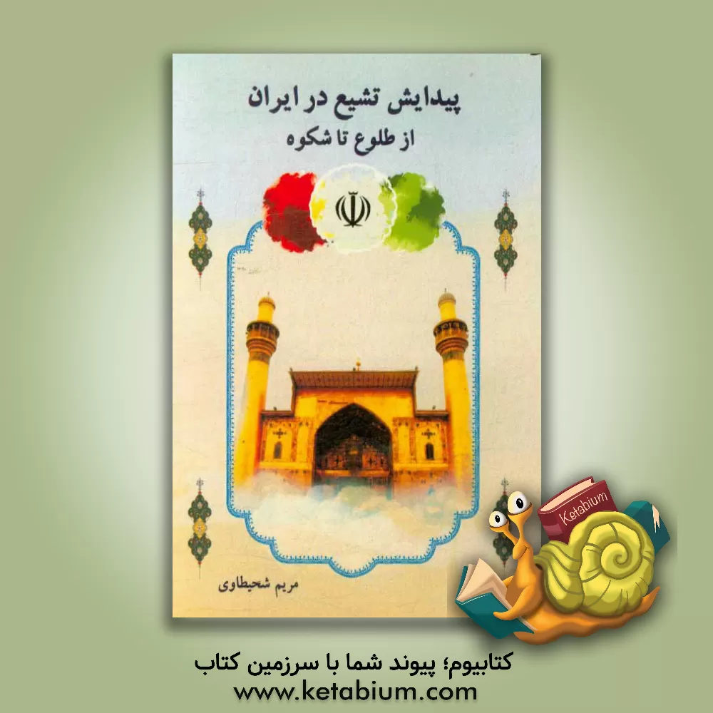 کتاب پیدایش تشیع در ایران از طلوع تا شکوه |اثر مریم شحیطاوی