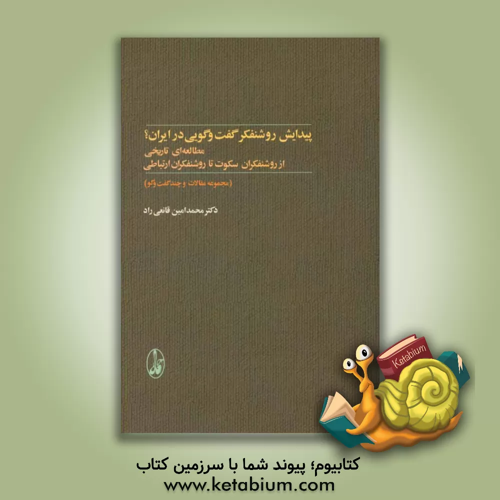 کتاب پیدایش روشنفکر گفت و گویی در ایران؟: مطالعه ای تاریخی از روشنفکران سکوت تا روشنفکران ارتباطی (مجموعه مقالات و چند گفت و گو) اثر سیدمحمدامین قانعی‌راد
