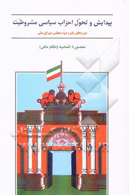 کتاب پیدایش و تحول احزاب سیاسی مشروطیت (دوره های یکم و دوم مجلس شورای اسلامی) اثر منصوره (نظام مافی) اتحادیه