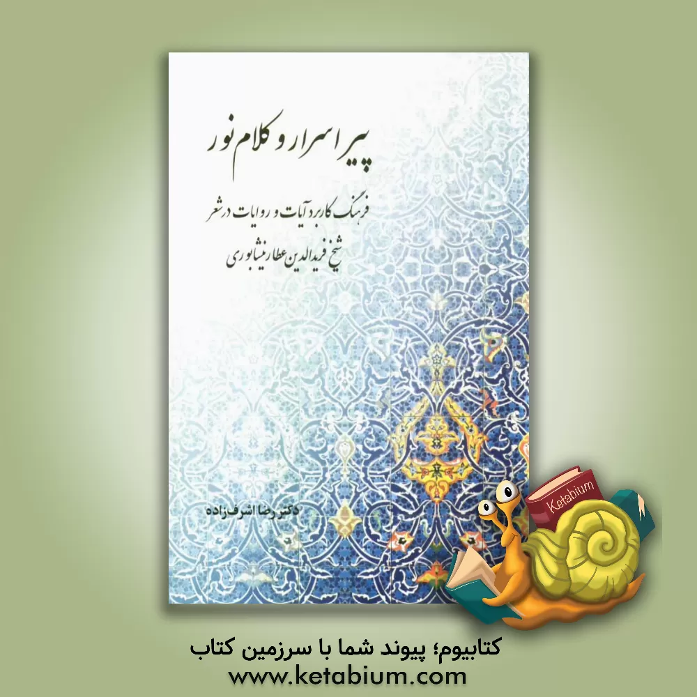 کتاب پیر اسرار و کلام نور: فرهنگ کاربرد آیات و روایات در شعر شیخ فریدالدین عطار نیشابوری اثر رضا اشرف‌زاده
